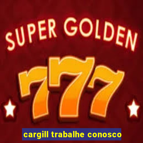 cargill trabalhe conosco